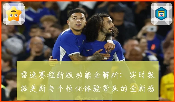 雷速赛程新版功能全解析：实时数据更新与个性化体验带来的全新感受