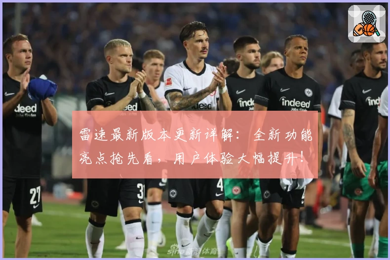 雷速最新版本更新详解：全新功能亮点抢先看，用户体验大幅提升！