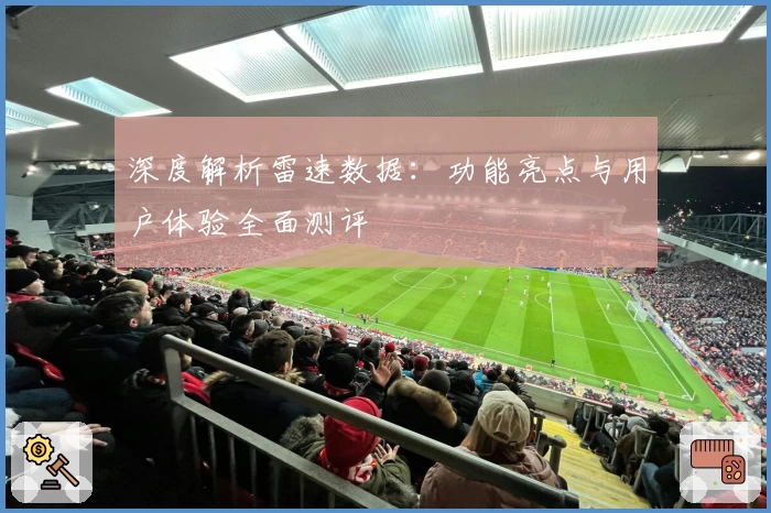 深度解析雷速数据：功能亮点与用户体验全面测评