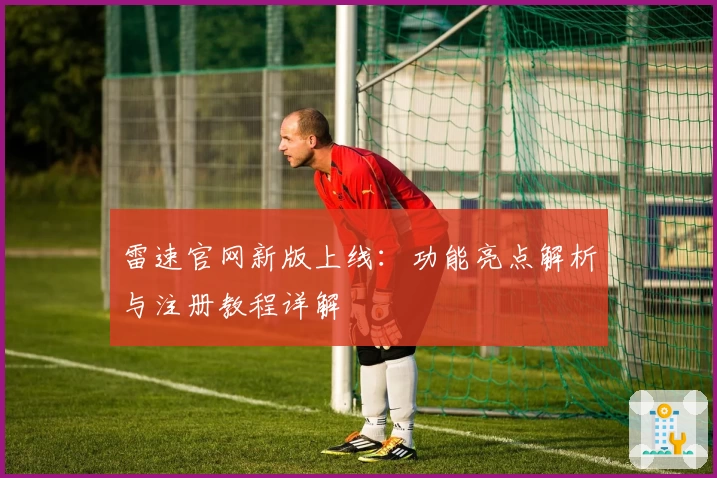 雷速官网新版上线：功能亮点解析与注册教程详解