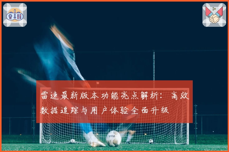 雷速最新版本功能亮点解析：高效数据追踪与用户体验全面升级