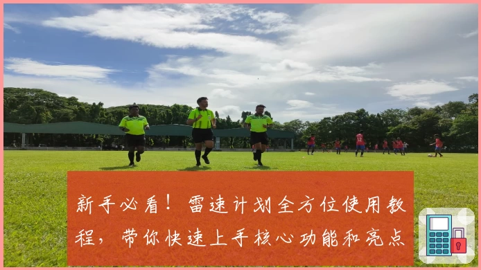 新手必看！雷速计划全方位使用教程，带你快速上手核心功能和亮点解读