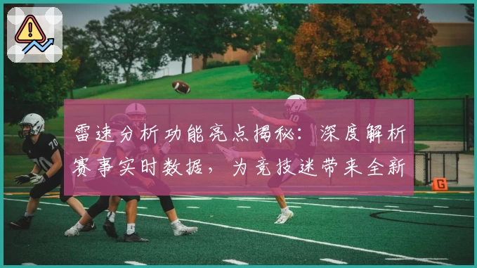 雷速分析功能亮点揭秘：深度解析赛事实时数据，为竞技迷带来全新体验