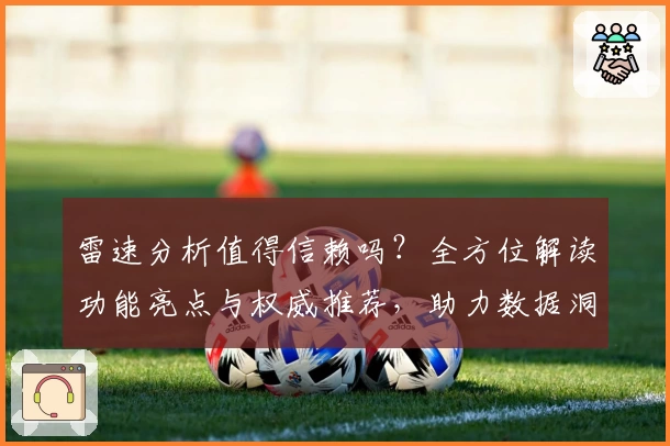 雷速分析值得信赖吗？全方位解读功能亮点与权威推荐，助力数据洞察更精确