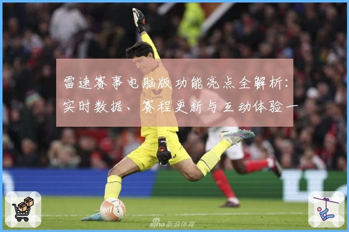雷速赛事电脑版功能亮点全解析：实时数据、赛程更新与互动体验一网打尽