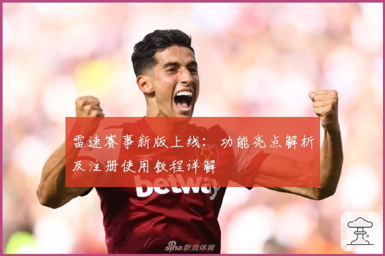 雷速赛事新版上线：功能亮点解析及注册使用教程详解