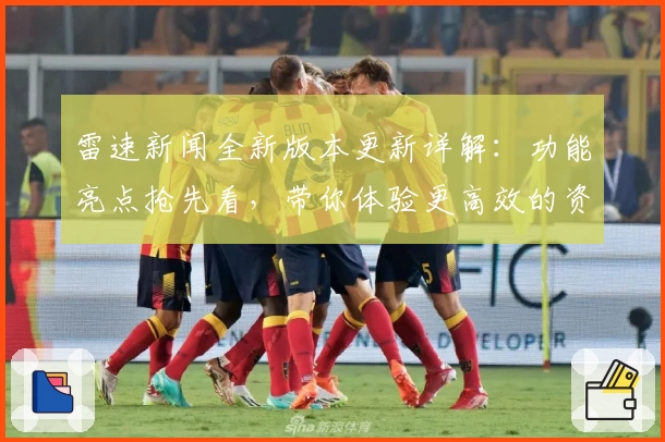 雷速新闻全新版本更新详解：功能亮点抢先看，带你体验更高效的资讯服务