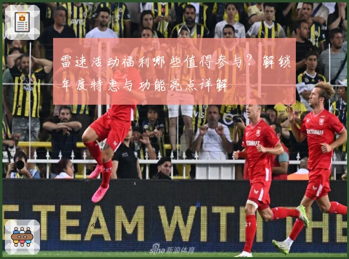 雷速活动福利哪些值得参与？解锁年度特惠与功能亮点详解