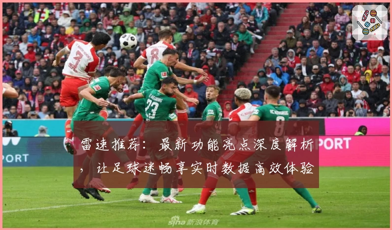 雷速推荐：最新功能亮点深度解析，让足球迷畅享实时数据高效体验