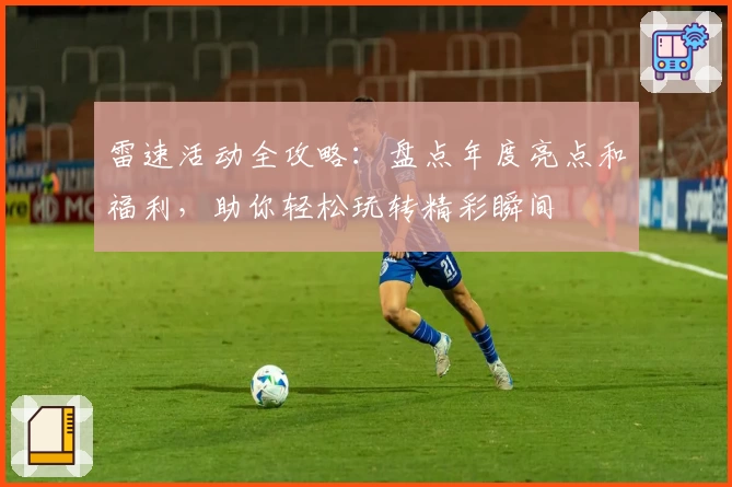 雷速活动全攻略：盘点年度亮点和福利，助你轻松玩转精彩瞬间