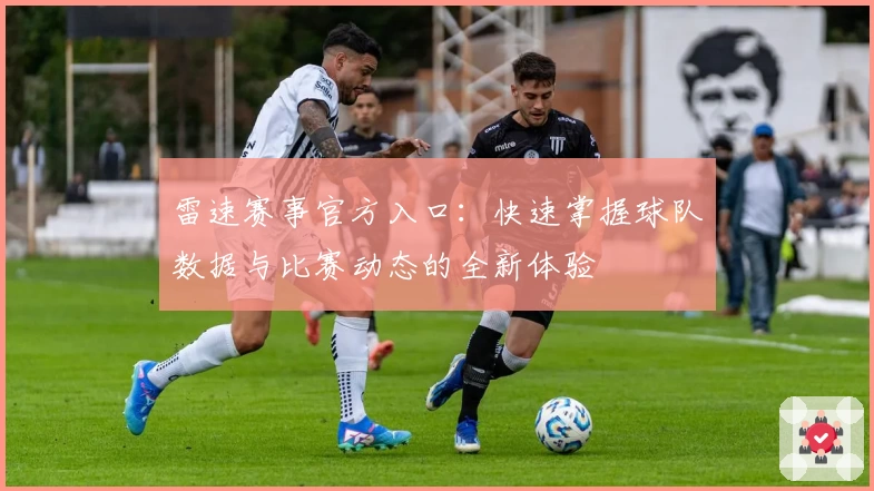 雷速赛事官方入口：快速掌握球队数据与比赛动态的全新体验