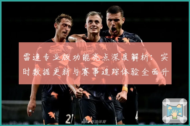 雷速专业版功能亮点深度解析：实时数据更新与赛事追踪体验全面升级
