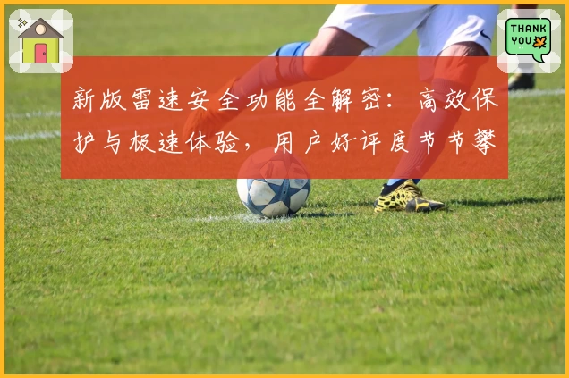 新版雷速安全功能全解密：高效保护与极速体验，用户好评度节节攀升！