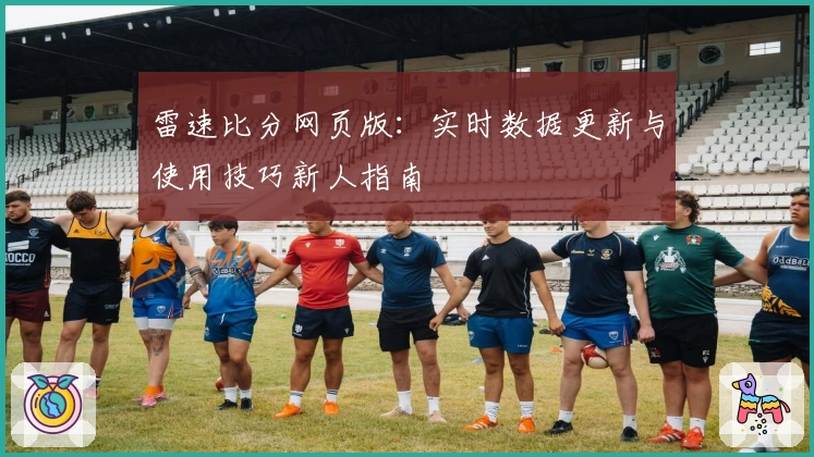 雷速比分网页版：实时数据更新与使用技巧新人指南