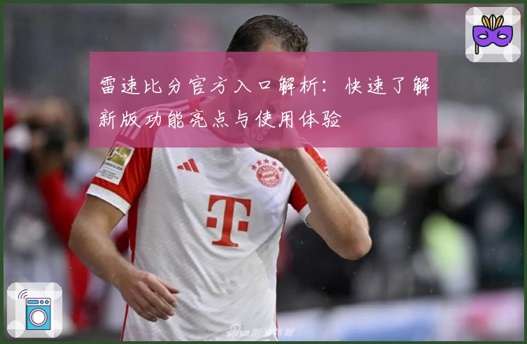 雷速比分官方入口解析：快速了解新版功能亮点与使用体验