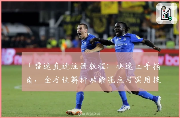 「雷速直连注册教程：快速上手指南，全方位解析功能亮点与实用技巧」