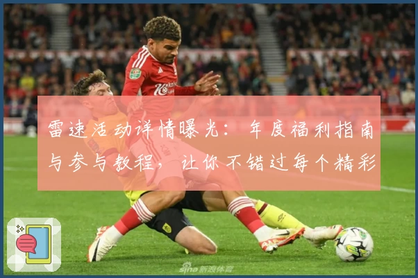 雷速活动详情曝光：年度福利指南与参与教程，让你不错过每个精彩瞬间