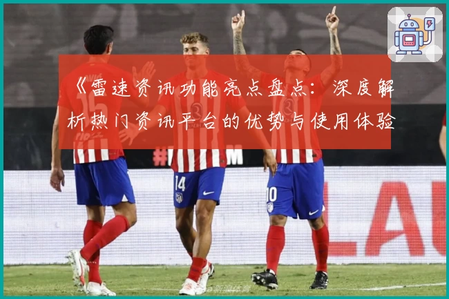 《雷速资讯功能亮点盘点：深度解析热门资讯平台的优势与使用体验》