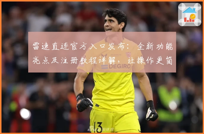 雷速直连官方入口发布：全新功能亮点及注册教程详解，让操作更简单