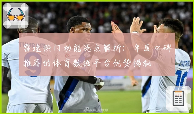 雷速热门功能亮点解析:年度口碑推荐的体育数据平台优势揭秘