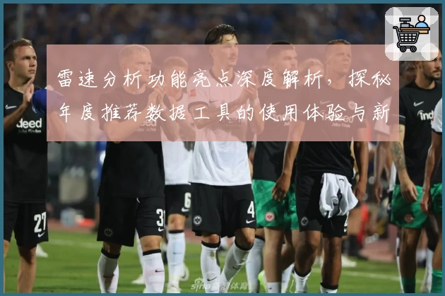 雷速分析功能亮点深度解析,探秘年度推荐数据工具的使用体验与新手指南