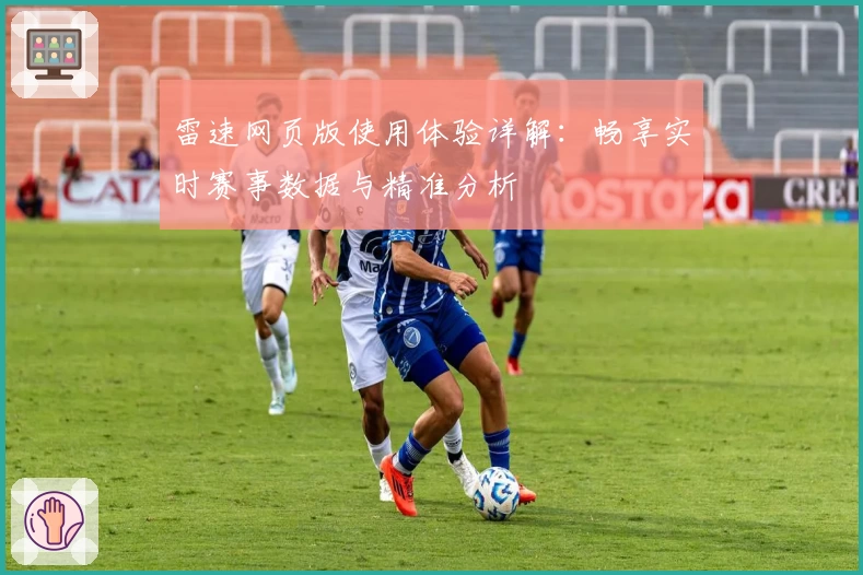 雷速网页版使用体验详解:畅享实时赛事数据与精准分析