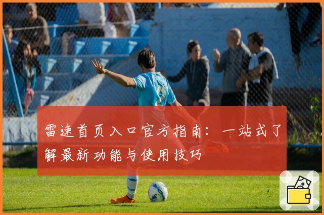 雷速首页入口官方指南：一站式了解最新功能与使用技巧