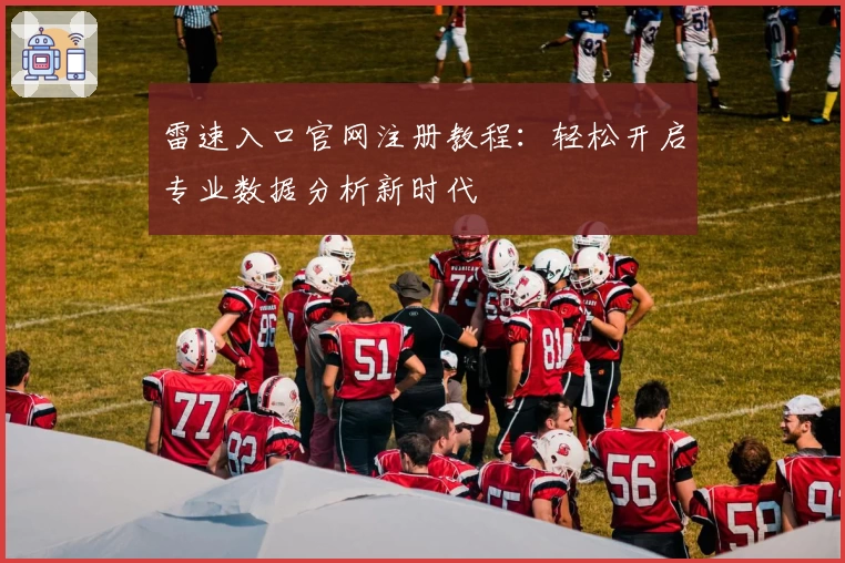 雷速入口官网注册教程：轻松开启专业数据分析新时代
