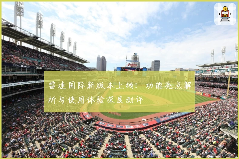 雷速国际新版本上线：功能亮点解析与使用体验深度测评