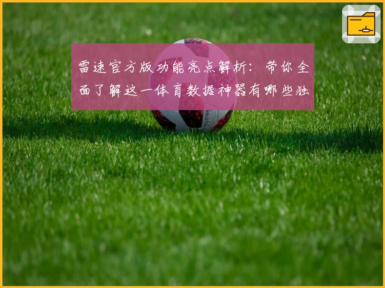 雷速官方版功能亮点解析：带你全面了解这一体育数据神器有哪些独特之处