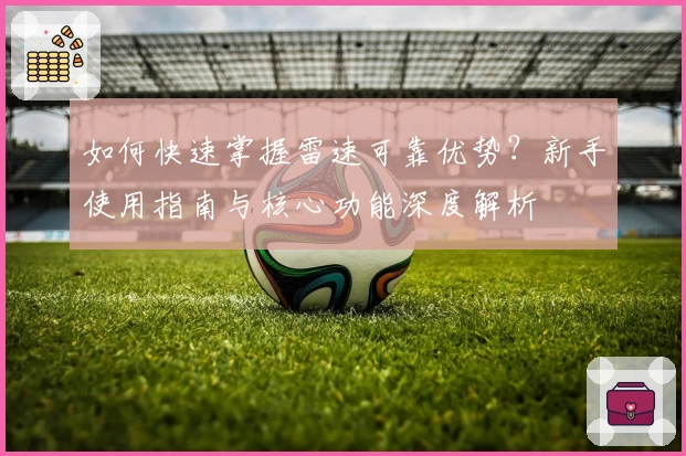 如何快速掌握雷速可靠优势？新手使用指南与核心功能深度解析