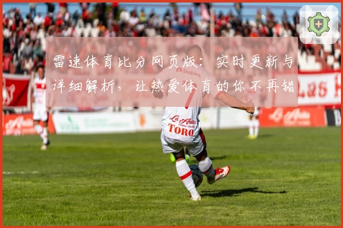 雷速体育比分网页版：实时更新与详细解析，让热爱体育的你不再错过每一个关键时刻