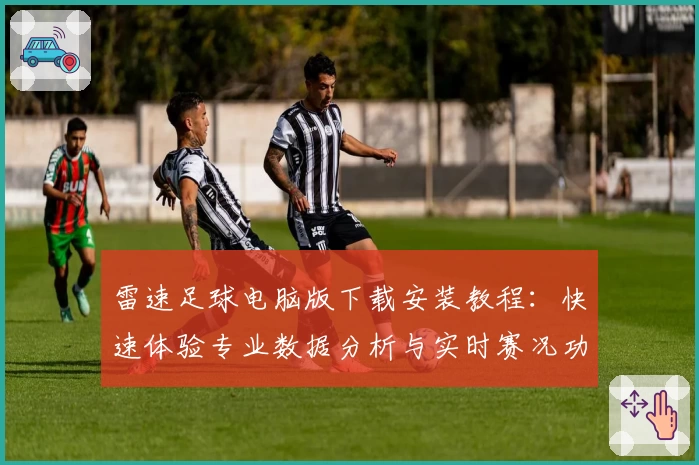 雷速足球电脑版下载安装教程：快速体验专业数据分析与实时赛况功能