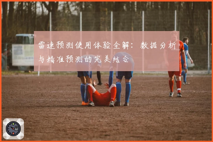 雷速预测使用体验全解：数据分析与精准预测的完美结合