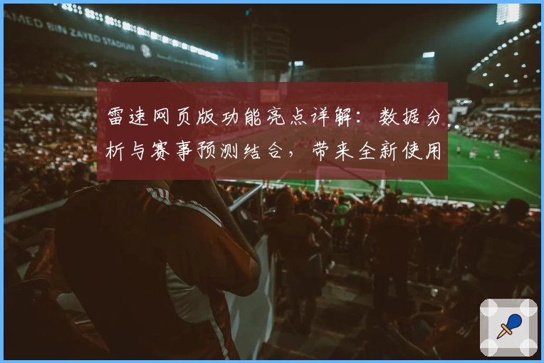 雷速网页版功能亮点详解：数据分析与赛事预测结合，带来全新使用体验