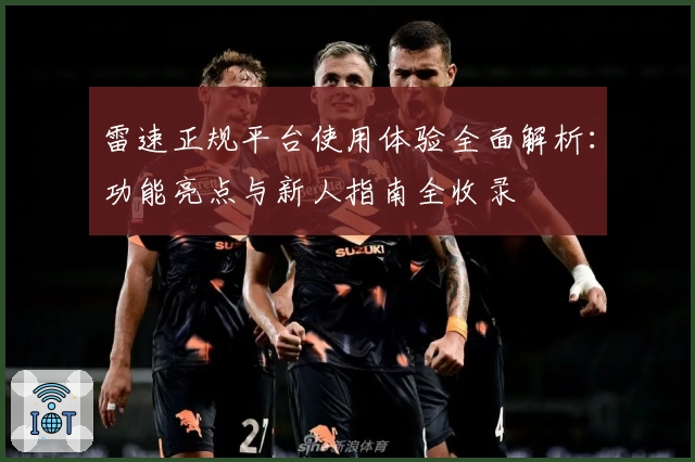 雷速正规平台使用体验全面解析：功能亮点与新人指南全收录