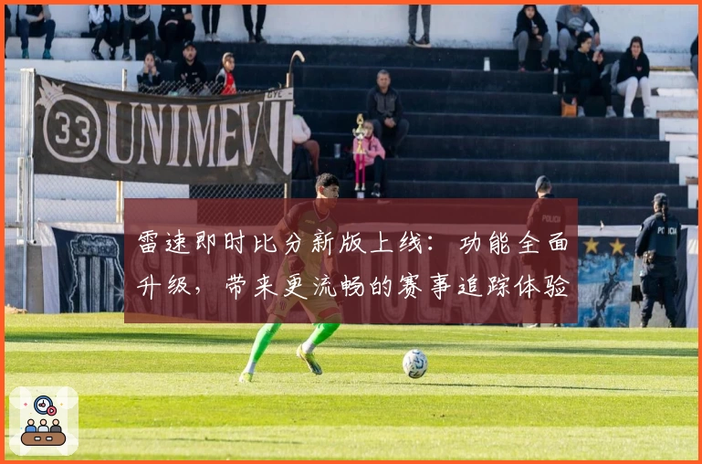雷速即时比分新版上线：功能全面升级，带来更流畅的赛事追踪体验