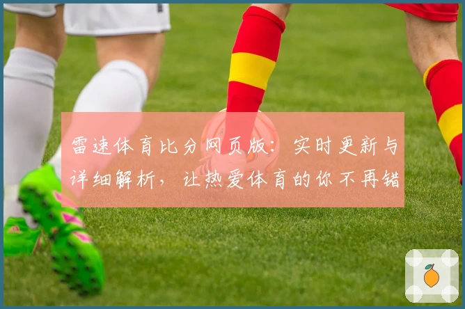 雷速体育比分网页版：实时更新与详细解析，让热爱体育的你不再错过每一个关键时刻