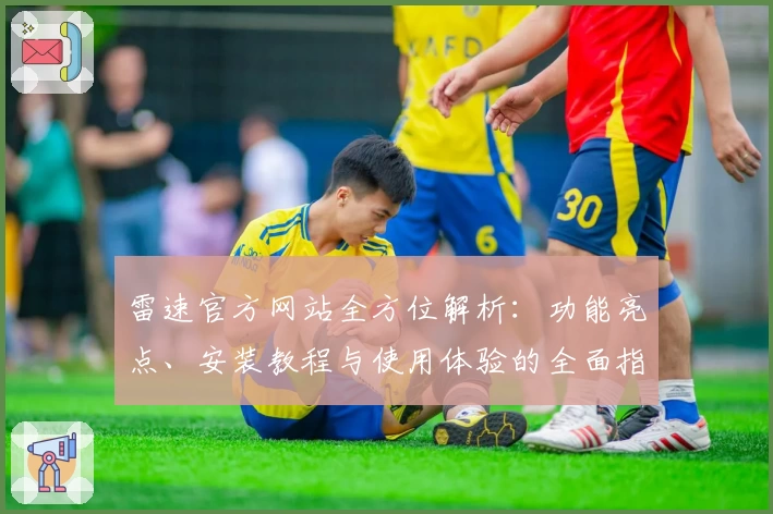 雷速官方网站全方位解析：功能亮点、安装教程与使用体验的全面指南