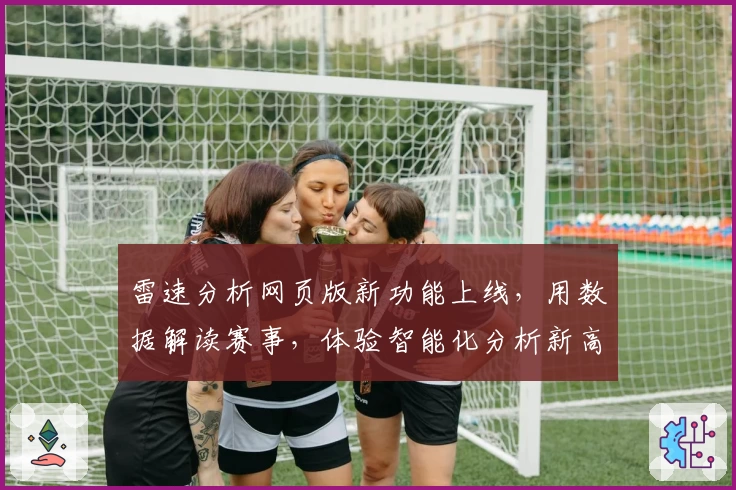 雷速分析网页版新功能上线，用数据解读赛事，体验智能化分析新高度