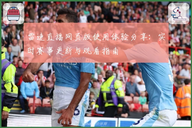 雷速直播网页版使用体验分享：实时赛事更新与观看指南