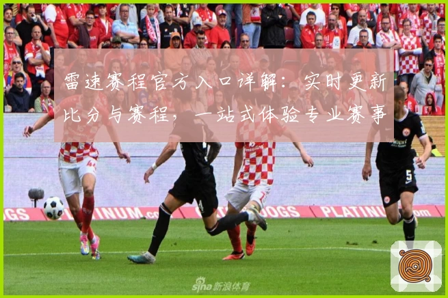雷速赛程官方入口详解：实时更新比分与赛程，一站式体验专业赛事资讯平台