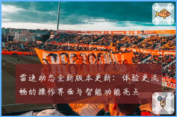 雷速动态全新版本更新:体验更流畅的操作界面与智能功能亮点