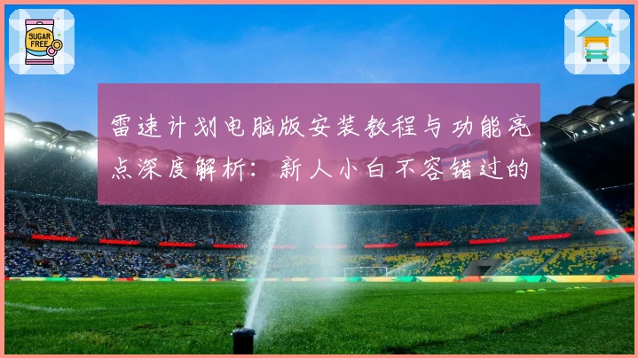 雷速计划电脑版安装教程与功能亮点深度解析：新人小白不容错过的使用指南