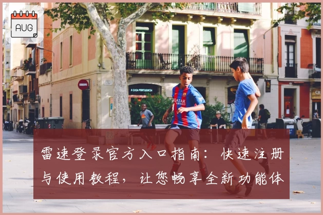 雷速登录官方入口指南：快速注册与使用教程，让您畅享全新功能体验