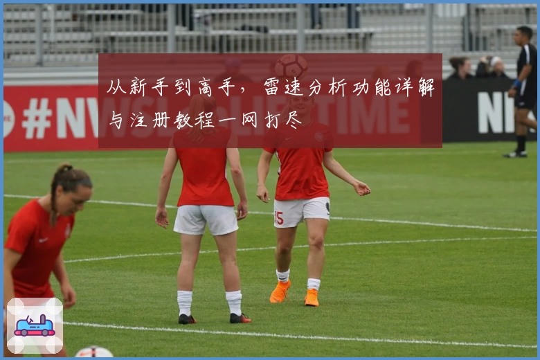 从新手到高手，雷速分析功能详解与注册教程一网打尽