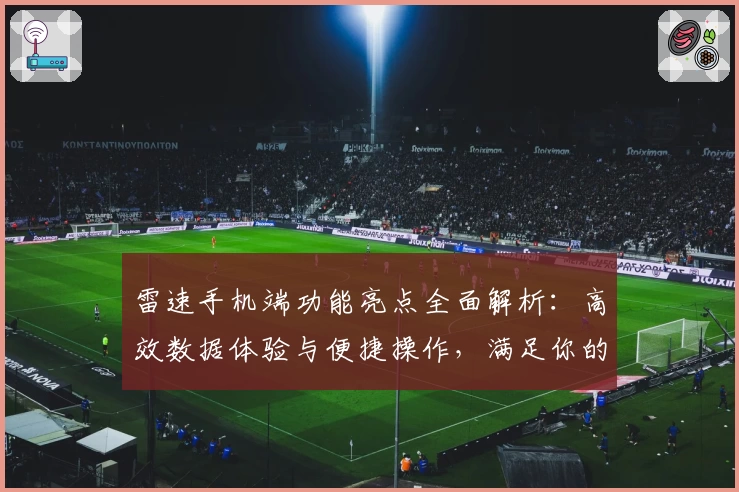雷速手机端功能亮点全面解析：高效数据体验与便捷操作，满足你的多场景需求