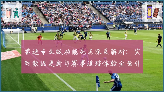 雷速专业版功能亮点深度解析：实时数据更新与赛事追踪体验全面升级