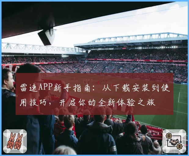雷速APP新手指南：从下载安装到使用技巧，开启你的全新体验之旅