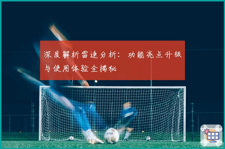 深度解析雷速分析：功能亮点升级与使用体验全揭秘